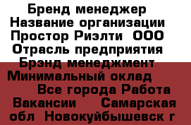 Бренд-менеджер › Название организации ­ Простор-Риэлти, ООО › Отрасль предприятия ­ Брэнд-менеджмент › Минимальный оклад ­ 70 000 - Все города Работа » Вакансии   . Самарская обл.,Новокуйбышевск г.